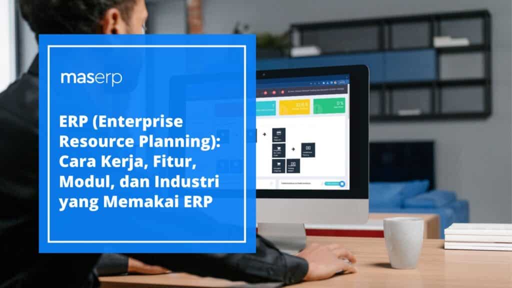 ERP (Enterprise Resource Planning): Cara Kerja, Fitur, Modul, dan Industri yang Memakai ERP